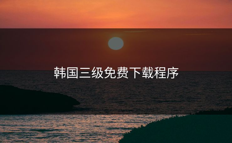 韩国三级免费下载程序