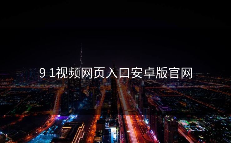 9 1视频网页入口安卓版官网
