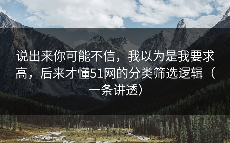 说出来你可能不信，我以为是我要求高，后来才懂51网的分类筛选逻辑（一条讲透）